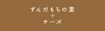 ずんだもちの素 + チーズ