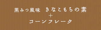 黒みつ風味 きなこもちの素 + コーンフレーク