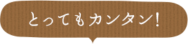 とってもカンタン！