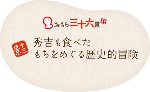 十三景 秀吉も食べたもちをめぐる歴史的冒険