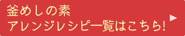 釜めしの素アレンジレシピ一覧はこちら!