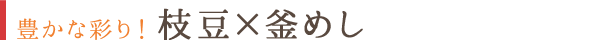 豊かな彩り！枝豆×釜めし