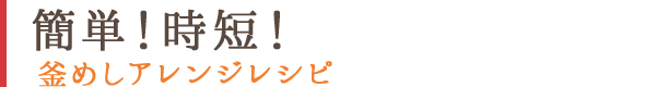簡単！時短！釜めしアレンジレシピ