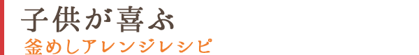子供が喜ぶ釜めしアレンジレシピ