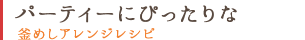パーティーにぴったりな釜めしアレンジレシピ
