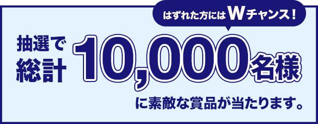 抽選で総計10,000名様に素敵な賞品が当たります