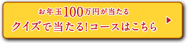 お年玉100万円が当たる クイズで当たる！コースはこちら