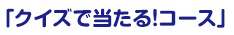 「クイズで当たる！コース」