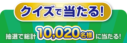 クイズで当たる　抽選で総計10,020名様に当たる！