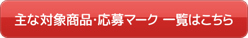 主な対象商品・応募マーク 一覧はこちら